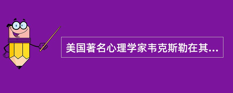 美国著名心理学家韦克斯勒在其“韦克斯勒智力量表”中提出了（）的概念。