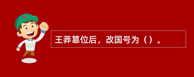 王莽篡位后，改国号为（）。