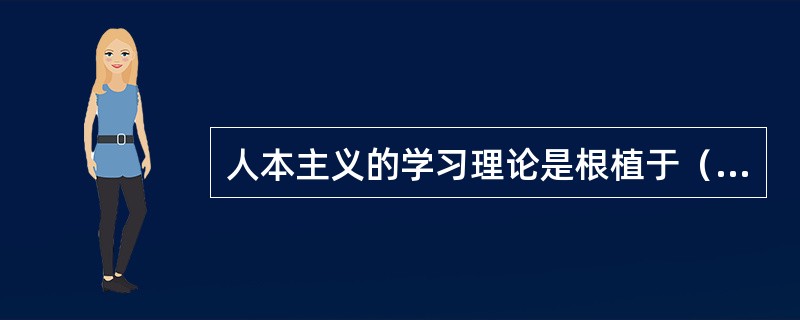 人本主义的学习理论是根植于（）的基础之上的。