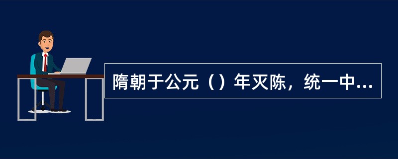 隋朝于公元（）年灭陈，统一中国。