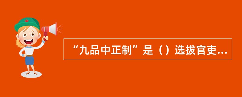 “九品中正制”是（）选拔官吏的主要方法。