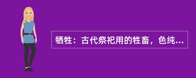 牺牲：古代祭祀用的牲畜，色纯为“牺”，如牛羊猪；色杂为“牲”，如鸡鸭鹅。