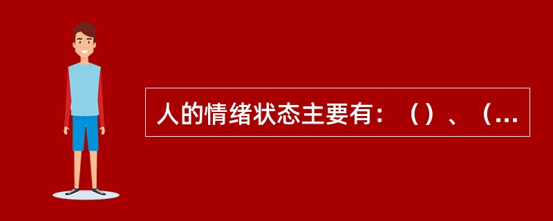 人的情绪状态主要有：（）、（）、（）。