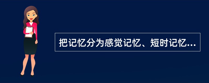 把记忆分为感觉记忆、短时记忆和长时记忆的分类依据是（）。