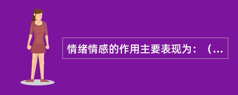 情绪情感的作用主要表现为：（）、（）。