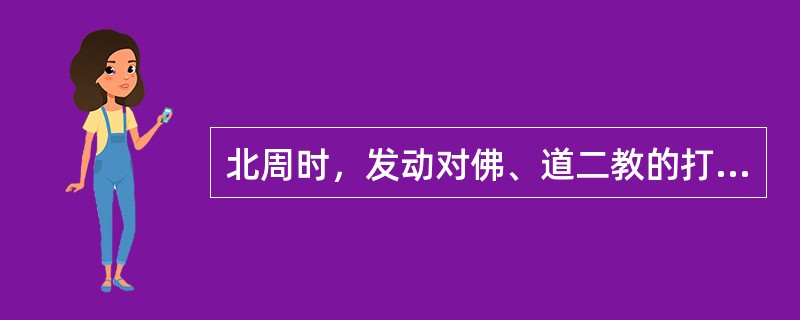 北周时，发动对佛、道二教的打击，强制三百余万僧尼还俗的是（）