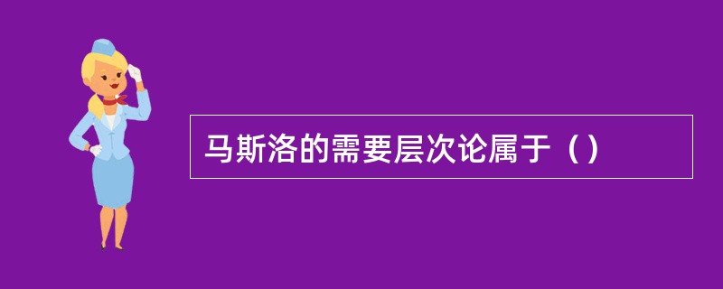 马斯洛的需要层次论属于（）