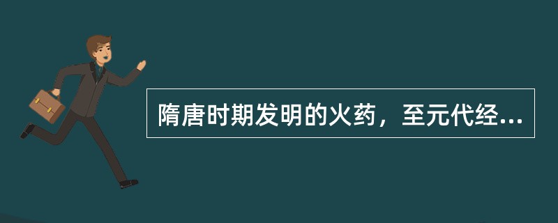 隋唐时期发明的火药，至元代经阿拉伯人传到（）.