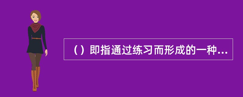 （）即指通过练习而形成的一种活动方式。