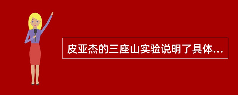 皮亚杰的三座山实验说明了具体运算阶段儿童思维的自我中心性。