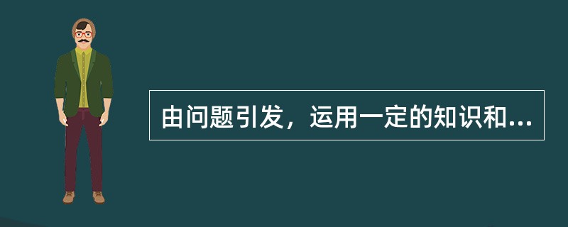 由问题引发，运用一定的知识和认知策略去解决疑难的过程，称为（）。