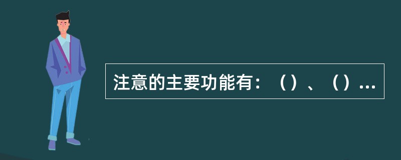 注意的主要功能有：（）、（）和调节和监督。