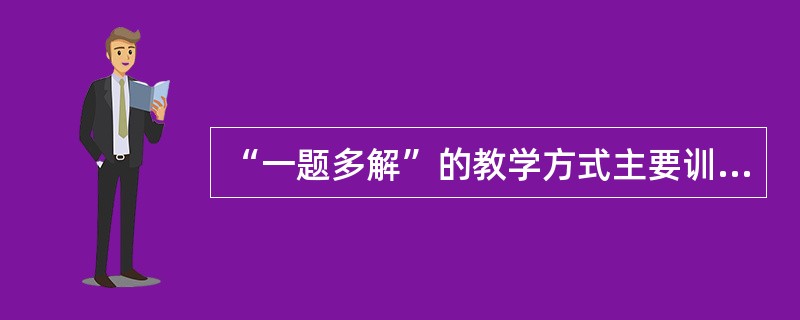 “一题多解”的教学方式主要训练学生哪一种思维（）？