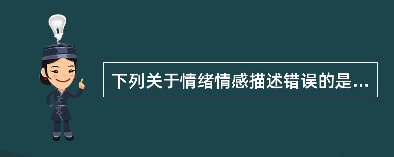 下列关于情绪情感描述错误的是（）。