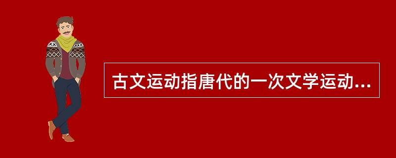 古文运动指唐代的一次文学运动（）和（）是这运动的旗手。