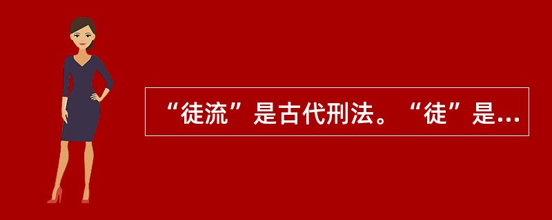 “徒流”是古代刑法。“徒”是剥夺罪犯一定期限的自由并强制其服劳役，“流”是将罪犯