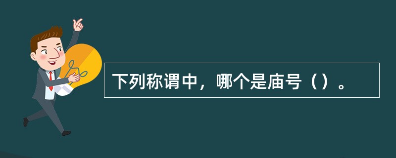 下列称谓中，哪个是庙号（）。