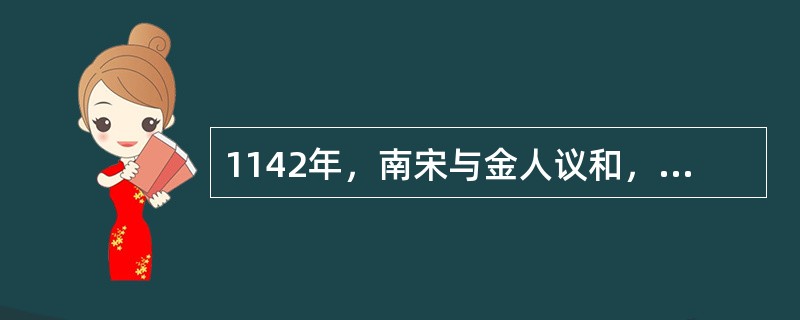 1142年，南宋与金人议和，此事史称“（）”，从此双方基本维持了比较稳定的对峙局