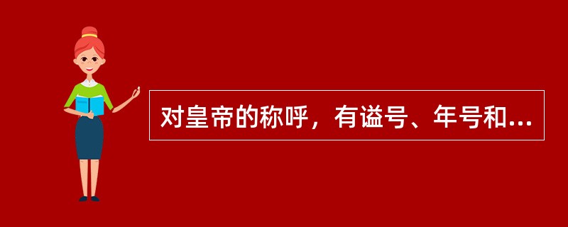 对皇帝的称呼，有谥号、年号和庙号，谥号最早，年号自汉武帝始，庙号自唐太宗始，一个