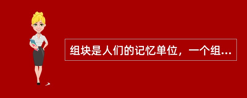 组块是人们的记忆单位，一个组块可以是一个数字、字母，也可以是一个词组、短语。短时