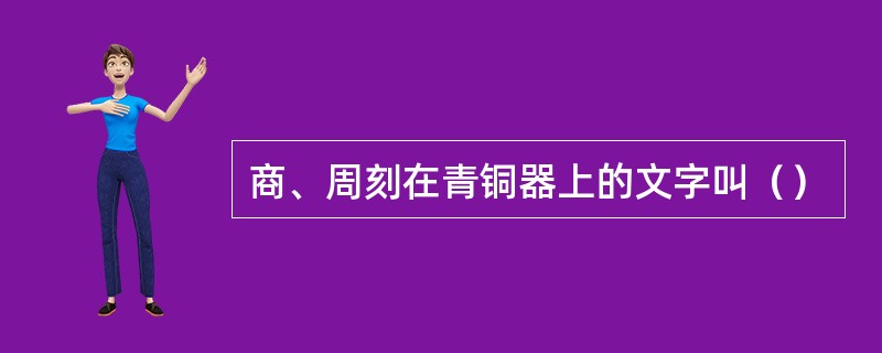 商、周刻在青铜器上的文字叫（）