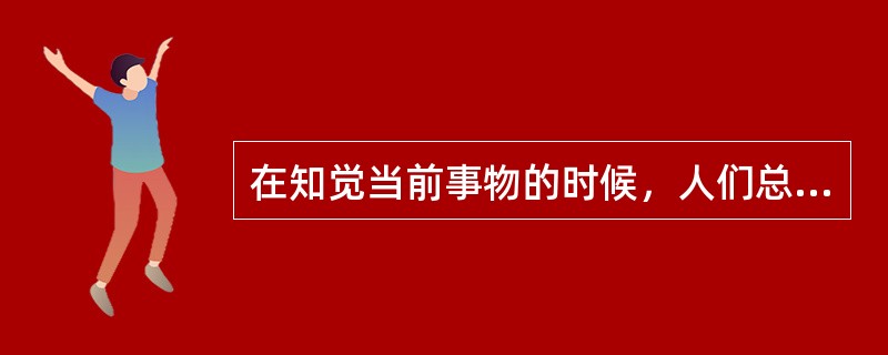 在知觉当前事物的时候，人们总是借助于已有知识经验对当前知觉对象的意义做出解释，并