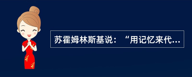 苏霍姆林斯基说：“用记忆来代替思考，用背诵来代替鲜明的感知和对现象的本质观察--