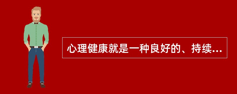 心理健康就是一种良好的、持续的心理状态与过程，表现为（）