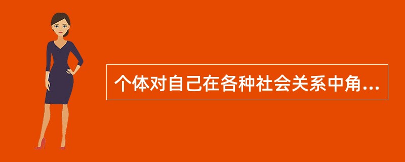 个体对自己在各种社会关系中角色、地位、权力、人际距离等方面的意识属于（）