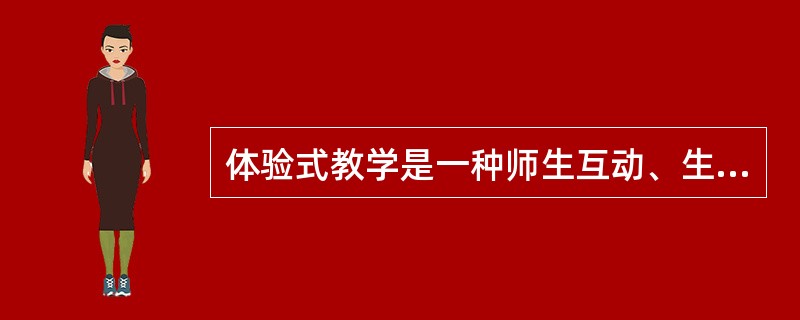 体验式教学是一种师生互动、生生互动的教学，它的特点是：在教学过程中，人人参与，平