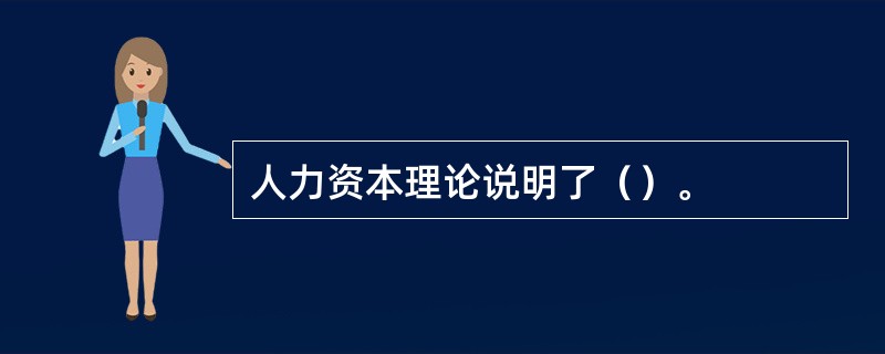 人力资本理论说明了（）。