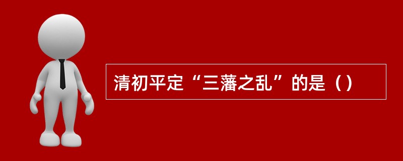 清初平定“三藩之乱”的是（）