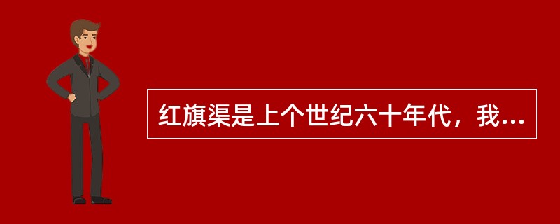 红旗渠是上个世纪六十年代，我国国民经济十分困难情况下，河南林州人民艰苦创业，奋战