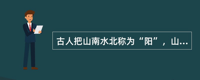 古人把山南水北称为“阳”，山北水南称为“阴”，如衡阳在衡山之南，江阴是长江之南。