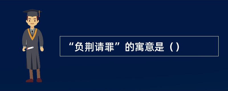 “负荆请罪”的寓意是（）