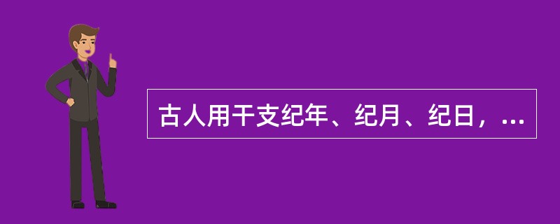 古人用干支纪年、纪月、纪日，如甲子、乙丑等，一个循环下来共有六十种排列组合。
