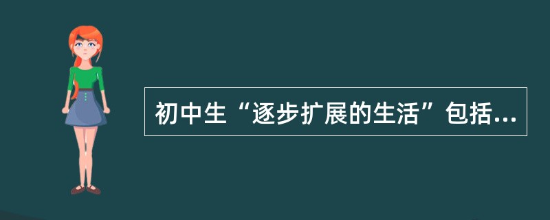 初中生“逐步扩展的生活”包括哪些方面？