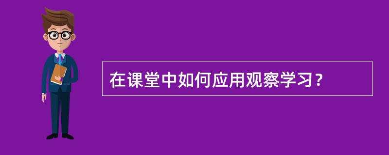 在课堂中如何应用观察学习？