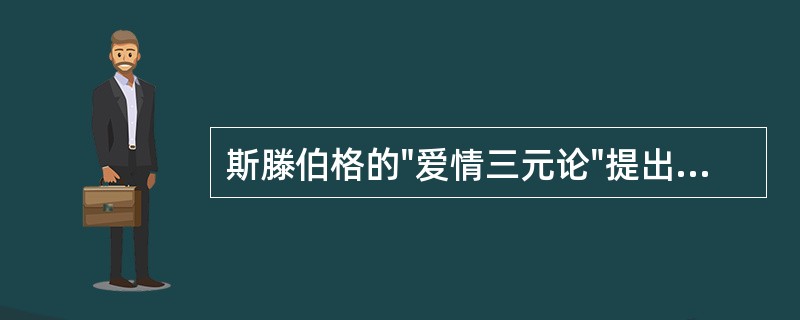 斯滕伯格的"爱情三元论"提出，爱情包括的成分有（）