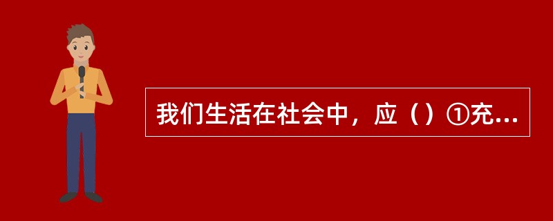 我们生活在社会中，应（）①充分认识到自己所扮演的角色②具有责任感，自觉承担责任③