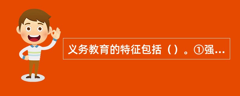 义务教育的特征包括（）。①强制性②普及性③免费性④地方性