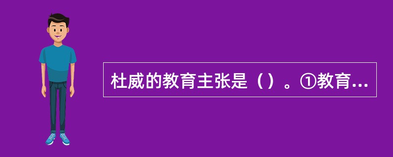 杜威的教育主张是（）。①教育即生活②教育即生长③教育即自然人的培养④教育即经验的