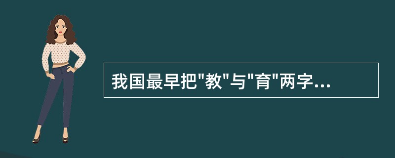 我国最早把"教"与"育"两字连起来使用，表达"教育"概念的人是（）。