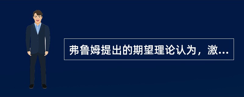 弗鲁姆提出的期望理论认为，激发力量是由以下因素构成的（）