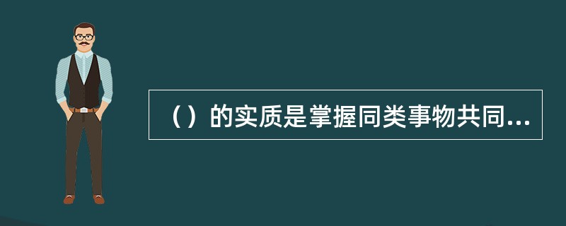 （）的实质是掌握同类事物共同的关键特征或本质特征。