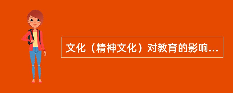 文化（精神文化）对教育的影响，最直接的方面就是（）。