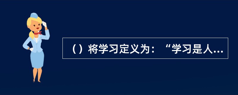 （）将学习定义为：“学习是人类倾向或能力的一种变化。这种变化要持续一段时间，而且