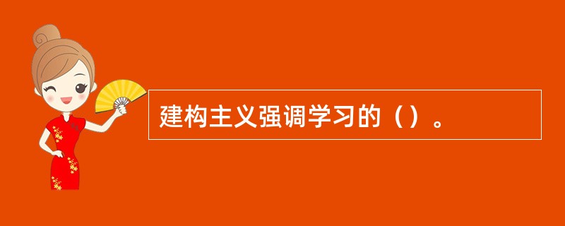 建构主义强调学习的（）。