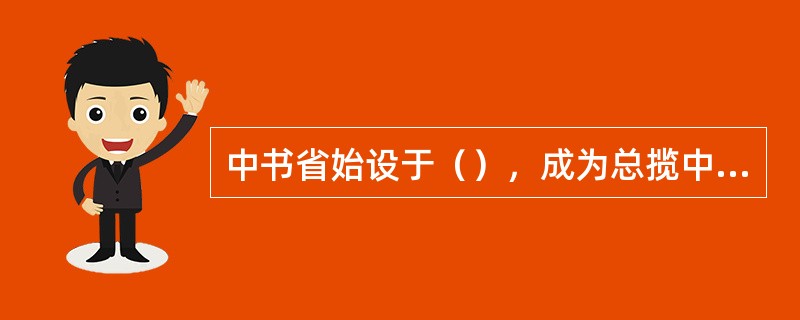 中书省始设于（），成为总揽中央机要的秘书部门，是王朝的中央秘书厅。