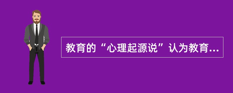 教育的“心理起源说”认为教育起源于（）。